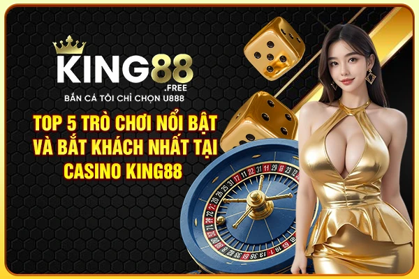 Top 5 trò chơi nổi bật và bắt khách nhất tại Casino King88  Top 5 trò chơi nổi bật và bắt khách nhất tại Casino King88